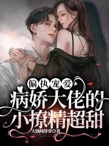偏執寵愛：病嬌大佬的小撩精超甜